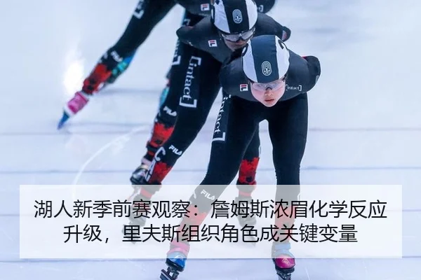 湖人新季前赛观察：詹姆斯浓眉化学反应升级，里夫斯组织角色成关键变量