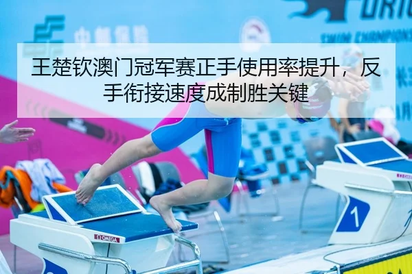 王楚钦澳门冠军赛正手使用率提升，反手衔接速度成制胜关键