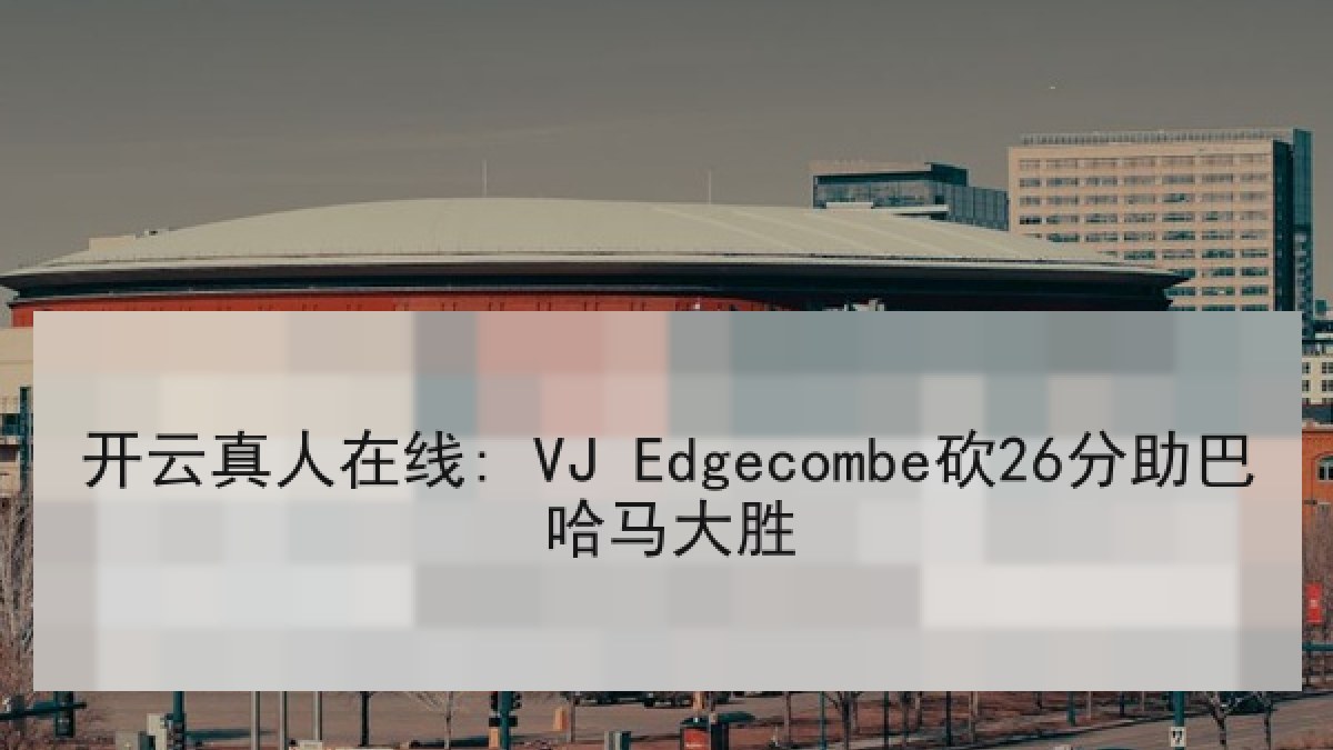 开云真人在线: VJ Edgecombe砍26分助巴哈马大胜