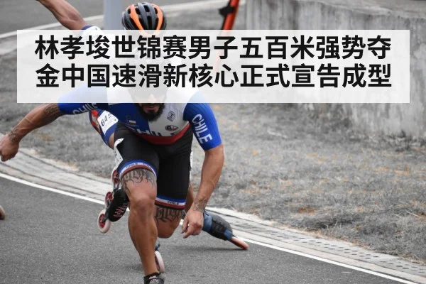林孝埈世锦赛男子五百米强势夺金中国速滑新核心正式宣告成型