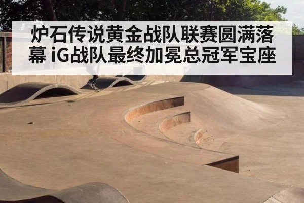 炉石传说黄金战队联赛圆满落幕 iG战队最终加冕总冠军宝座