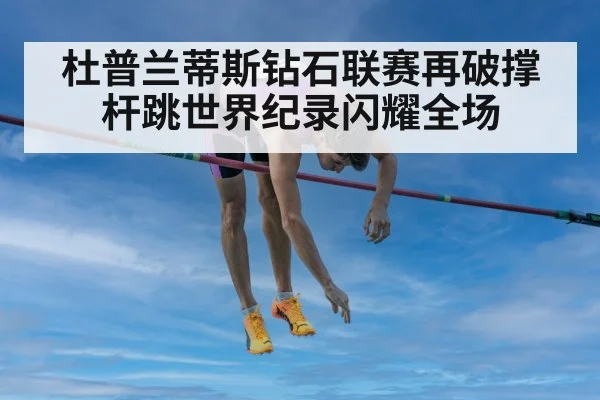杜普兰蒂斯钻石联赛再破撑杆跳世界纪录闪耀全场