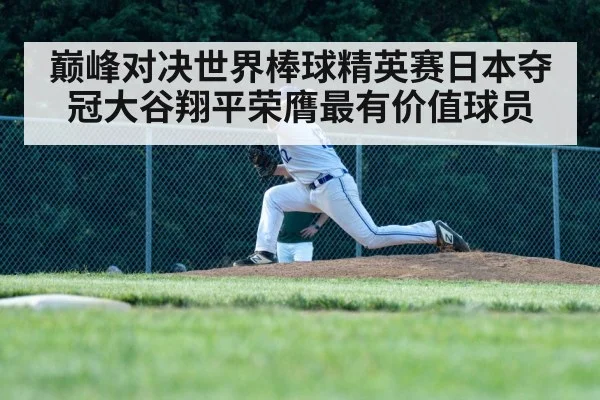 巅峰对决世界棒球精英赛日本夺冠大谷翔平荣膺最有价值球员