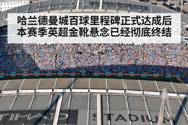 哈兰德曼城百球里程碑正式达成后本赛季英超金靴悬念已经彻底终结