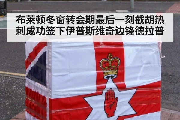 布莱顿冬窗转会期最后一刻截胡热刺成功签下伊普斯维奇边锋德拉普
