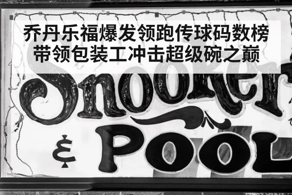 乔丹乐福爆发领跑传球码数榜 带领包装工冲击超级碗之巅