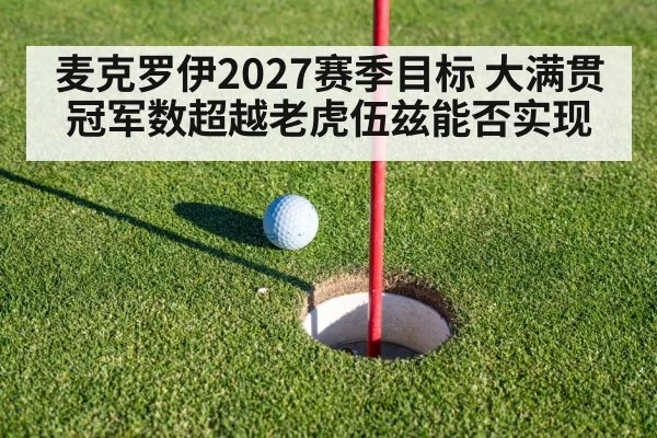 麦克罗伊2027赛季目标 大满贯冠军数超越老虎伍兹能否实现